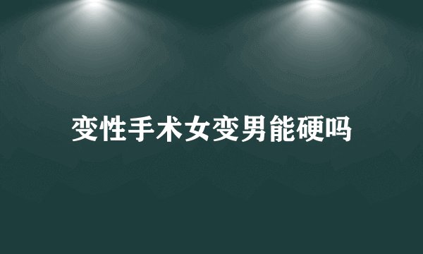 变性手术女变男能硬吗