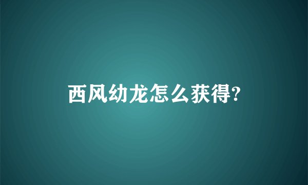 西风幼龙怎么获得?