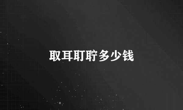 取耳耵聍多少钱