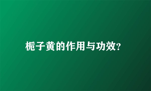 栀子黄的作用与功效？