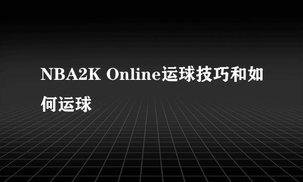 NBA2K Online运球技巧和如何运球