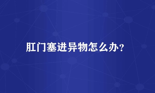 肛门塞进异物怎么办？