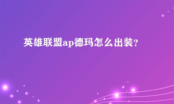 英雄联盟ap德玛怎么出装？