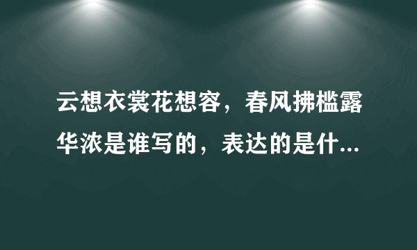 云想衣裳花想容，春风拂槛露华浓是谁写的，表达的是什么意思？