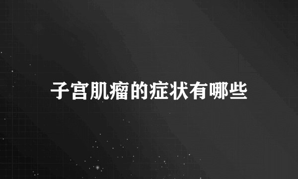 子宫肌瘤的症状有哪些