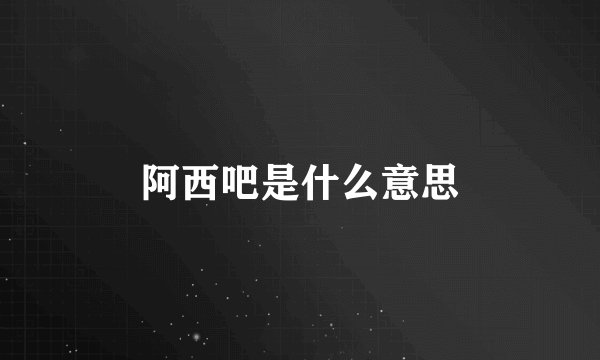 阿西吧是什么意思