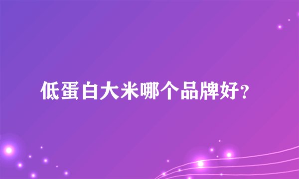 低蛋白大米哪个品牌好？
