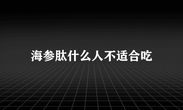 海参肽什么人不适合吃