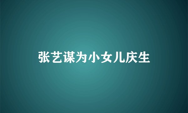 张艺谋为小女儿庆生