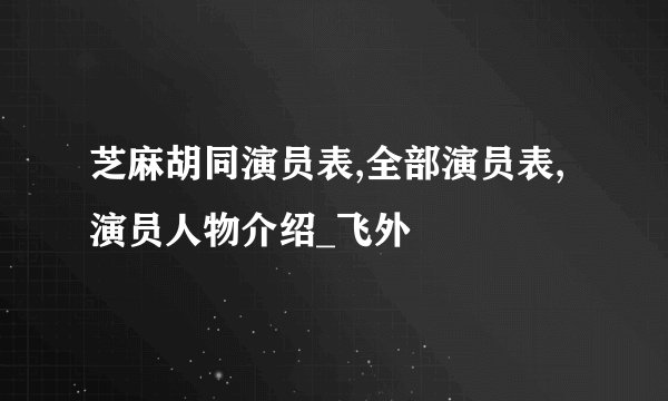 芝麻胡同演员表,全部演员表,演员人物介绍_飞外