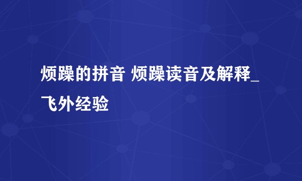 烦躁的拼音 烦躁读音及解释_飞外经验