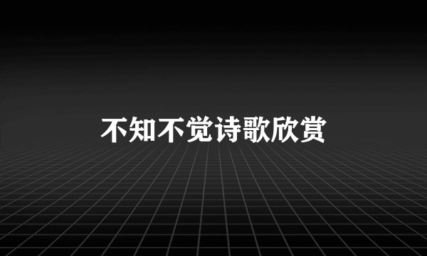 不知不觉诗歌欣赏