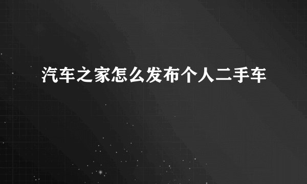 汽车之家怎么发布个人二手车