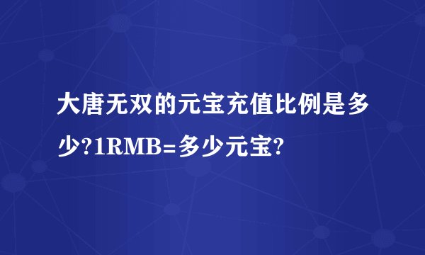 大唐无双的元宝充值比例是多少?1RMB=多少元宝?