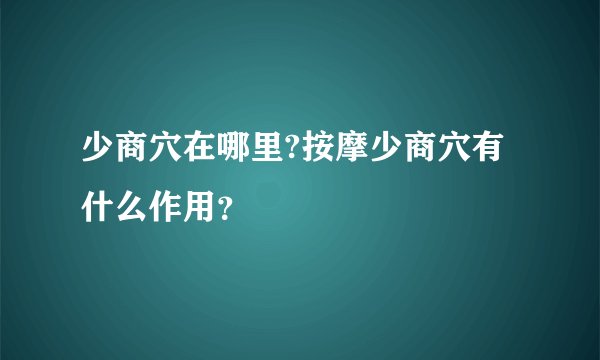 少商穴在哪里?按摩少商穴有什么作用？