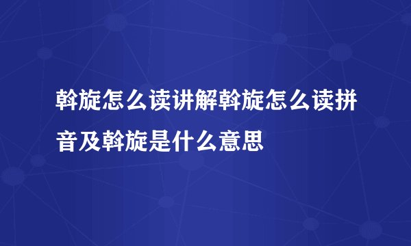 斡旋怎么读讲解斡旋怎么读拼音及斡旋是什么意思