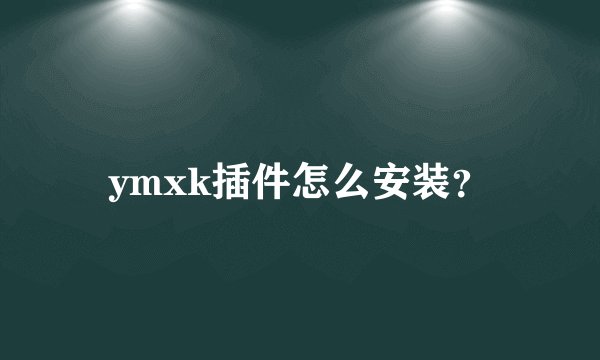 ymxk插件怎么安装?
