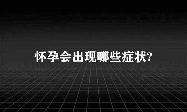 怀孕会出现哪些症状?