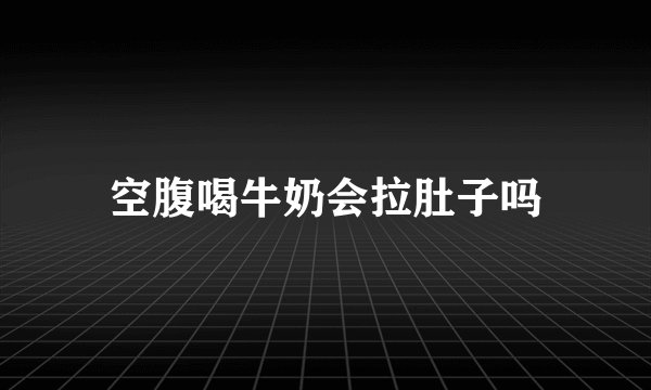 空腹喝牛奶会拉肚子吗