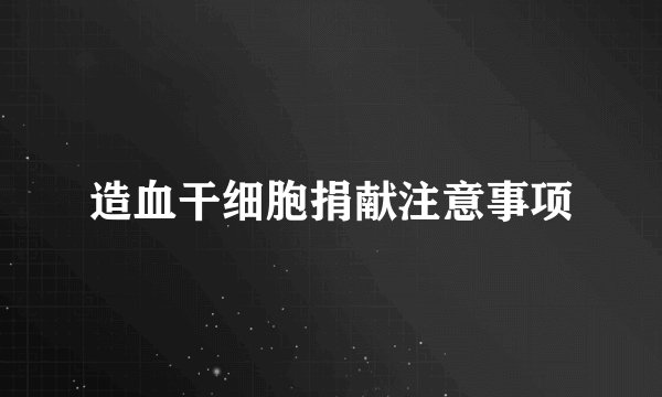 造血干细胞捐献注意事项