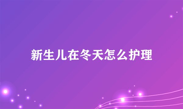 新生儿在冬天怎么护理
