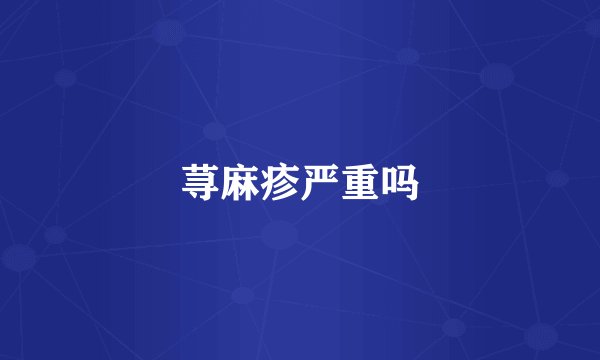 荨麻疹严重吗