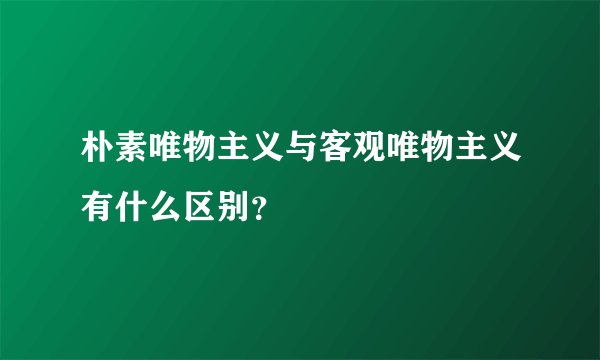 朴素唯物主义与客观唯物主义有什么区别？