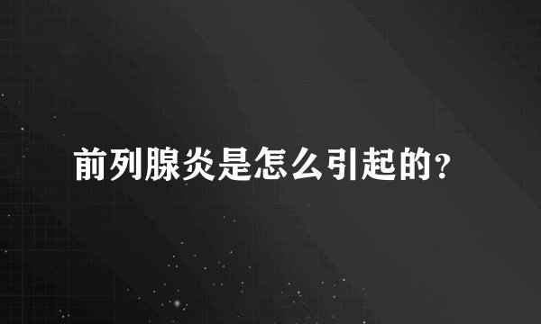 前列腺炎是怎么引起的?