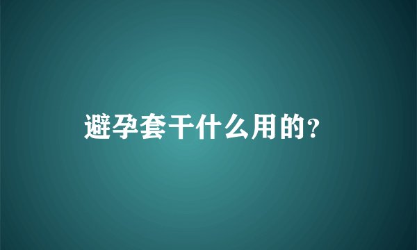 避孕套干什么用的？