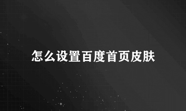 怎么设置百度首页皮肤