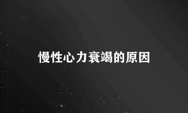 慢性心力衰竭的原因