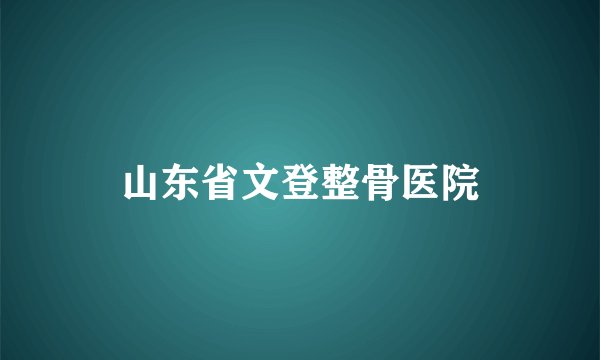 山东省文登整骨医院