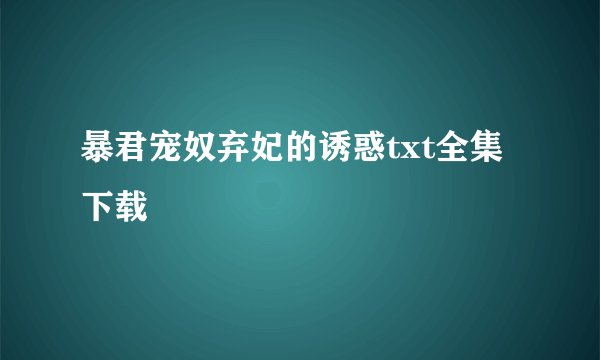 暴君宠奴弃妃的诱惑txt全集下载