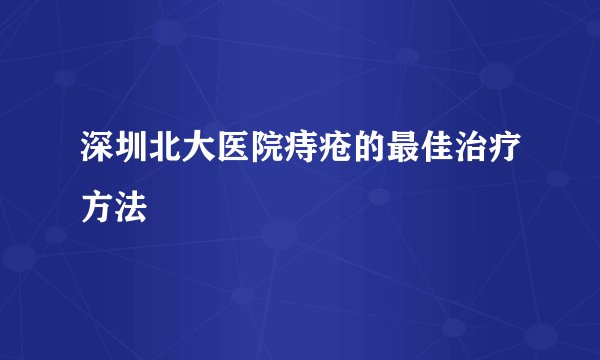 深圳北大医院痔疮的最佳治疗方法