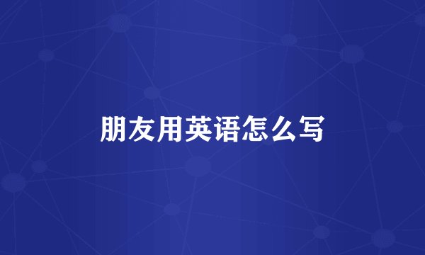 朋友用英语怎么写