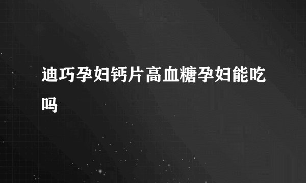 迪巧孕妇钙片高血糖孕妇能吃吗