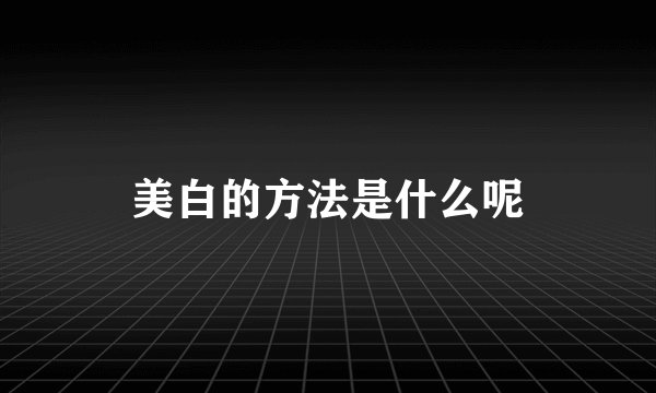 美白的方法是什么呢