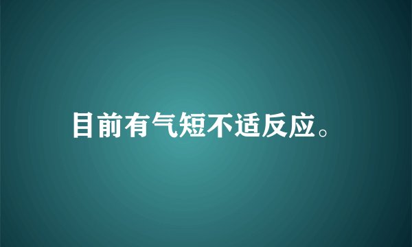 目前有气短不适反应。