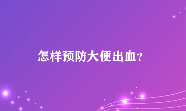 怎样预防大便出血？