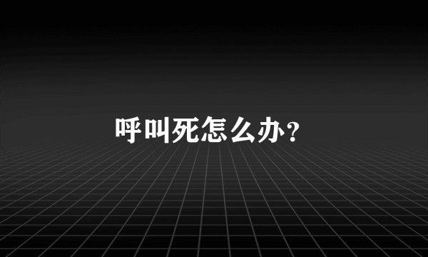 呼叫死怎么办？