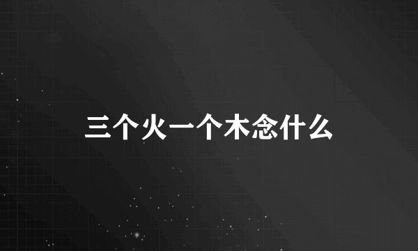 三个火一个木念什么