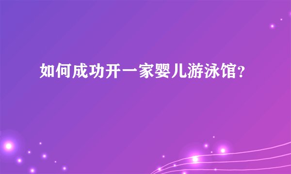 如何成功开一家婴儿游泳馆？