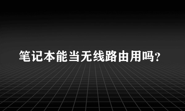 笔记本能当无线路由用吗？