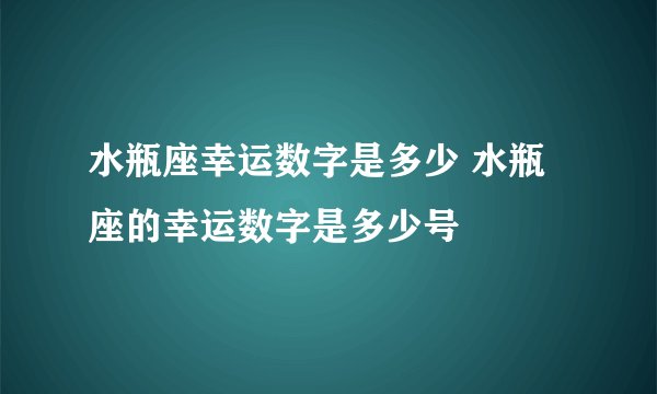 水瓶座幸运数字是多少 水瓶座的幸运数字是多少号