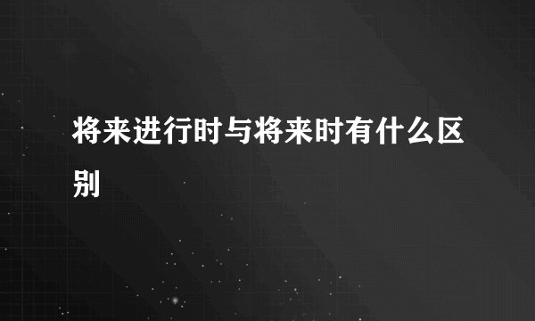将来进行时与将来时有什么区别