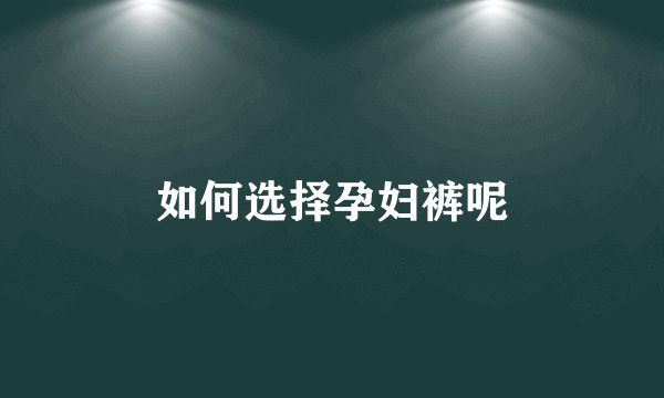 如何选择孕妇裤呢