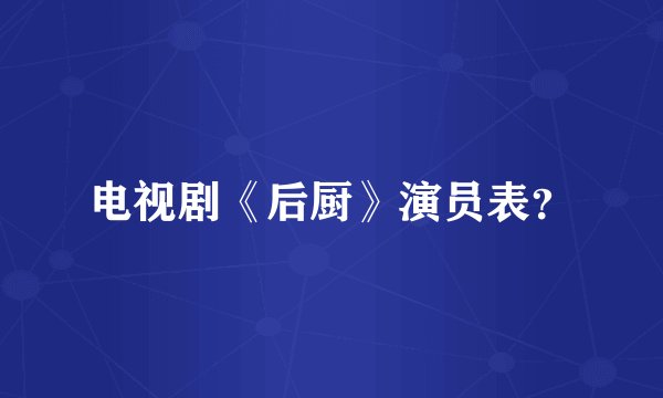 电视剧《后厨》演员表?