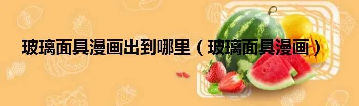 玻璃面具漫画出到哪里（玻璃面具漫画）