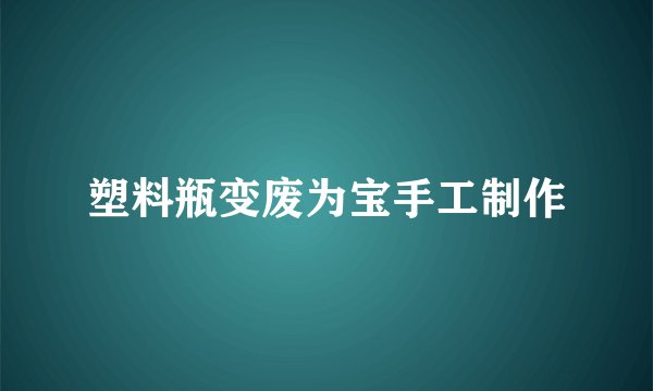 塑料瓶变废为宝手工制作
