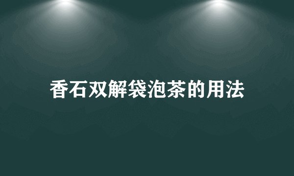 香石双解袋泡茶的用法